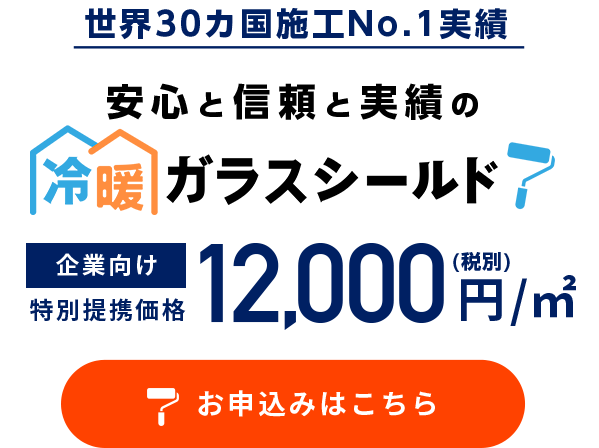 世界30カ国施工No.1実績 安心と信頼と実績の冷暖ガラスシールド 企業向け特別価格1㎡＝10,000円(税別)　お申込みはここちら
